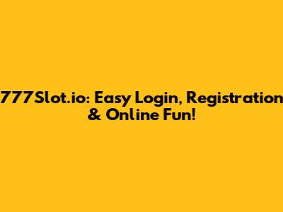 777Slot.io: Easy Login, Registration & Online Fun!
