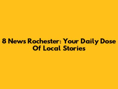 8 News Rochester: Your Daily Dose Of Local Stories