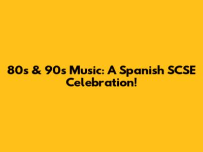 80s & 90s Music: A Spanish SCSE Celebration!