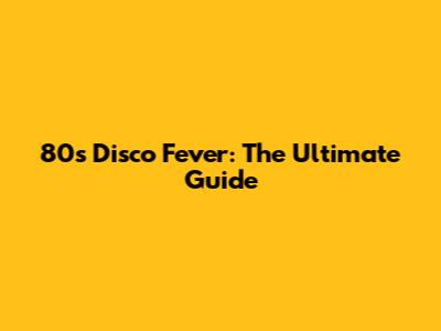 80s Disco Fever: The Ultimate Guide
