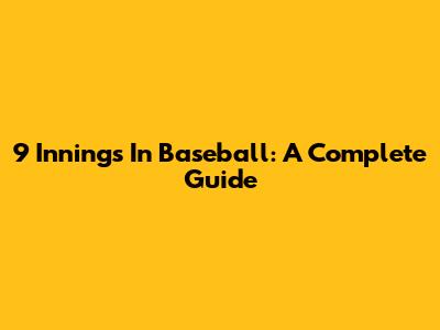 9 Innings In Baseball: A Complete Guide