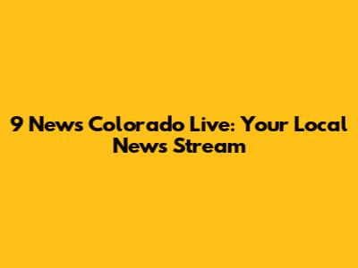 9 News Colorado Live: Your Local News Stream