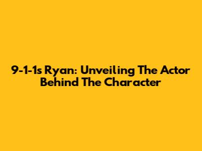 9-1-1's Ryan: Unveiling The Actor Behind The Character