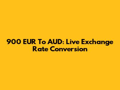 900 EUR To AUD: Live Exchange Rate Conversion