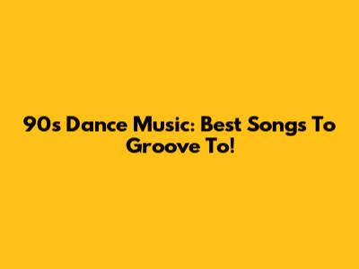 90s Dance Music: Best Songs To Groove To!