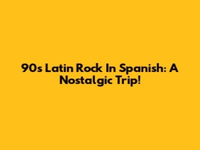 90s Latin Rock In Spanish: A Nostalgic Trip!