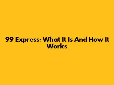 99 Express: What It Is And How It Works