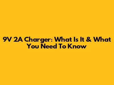 9V 2A Charger: What Is It & What You Need To Know