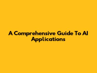 A Comprehensive Guide To AI Applications