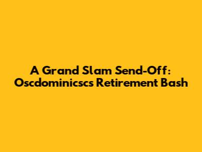 A Grand Slam Send-Off: Oscdominicsc's Retirement Bash