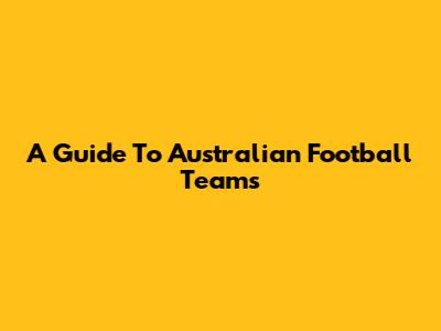 A Guide To Australian Football Teams