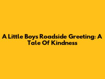A Little Boy's Roadside Greeting: A Tale Of Kindness