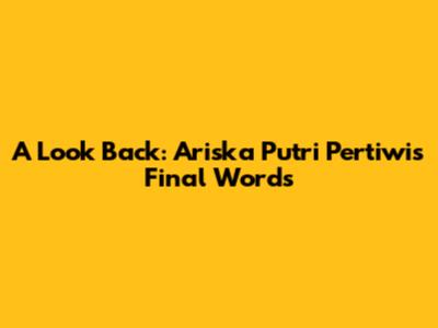 A Look Back: Ariska Putri Pertiwi's Final Words