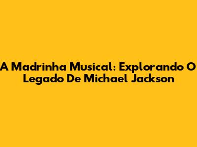 A Madrinha Musical: Explorando O Legado De Michael Jackson