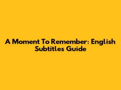 A Moment To Remember: English Subtitles Guide