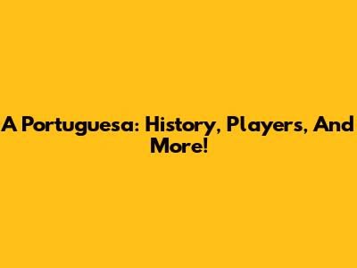 A Portuguesa: History, Players, And More!