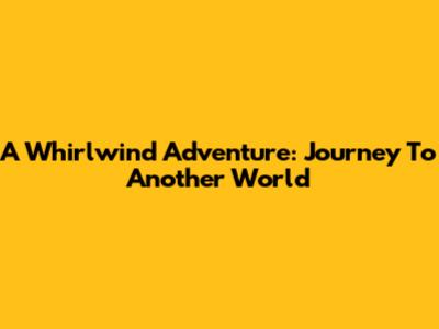 A Whirlwind Adventure: Journey To Another World