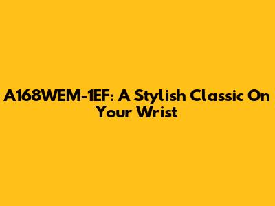 A168WEM-1EF: A Stylish Classic On Your Wrist