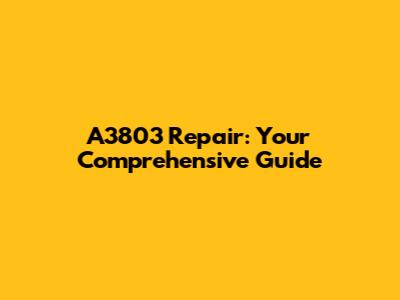 A3803 Repair: Your Comprehensive Guide