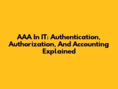 AAA In IT: Authentication, Authorization, And Accounting Explained