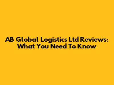 AB Global Logistics Ltd Reviews: What You Need To Know