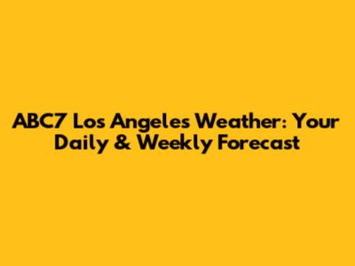 ABC7 Los Angeles Weather: Your Daily & Weekly Forecast