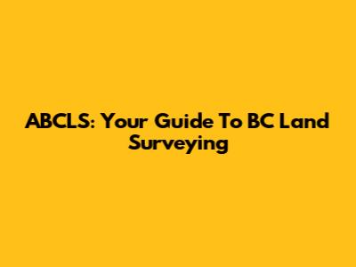 ABCLS: Your Guide To BC Land Surveying