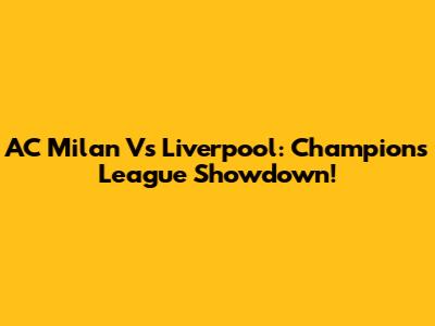 AC Milan Vs Liverpool: Champions League Showdown!