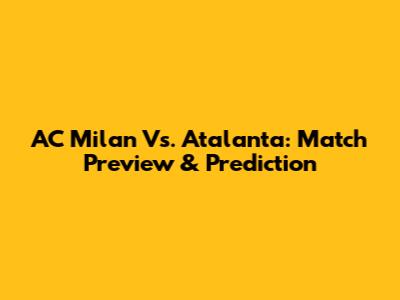 AC Milan Vs. Atalanta: Match Preview & Prediction