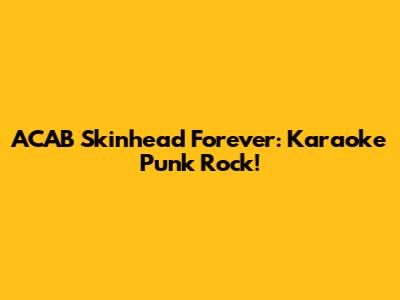 ACAB Skinhead Forever: Karaoke Punk Rock!