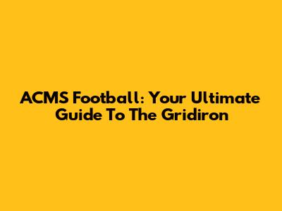 ACMS Football: Your Ultimate Guide To The Gridiron
