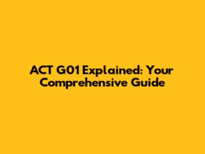 ACT G01 Explained: Your Comprehensive Guide