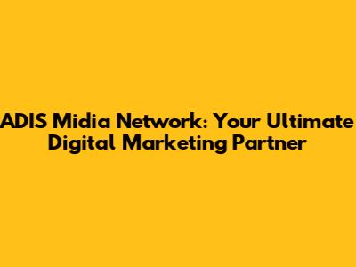 ADIS Midia Network: Your Ultimate Digital Marketing Partner