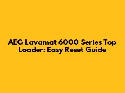 AEG Lavamat 6000 Series Top Loader: Easy Reset Guide