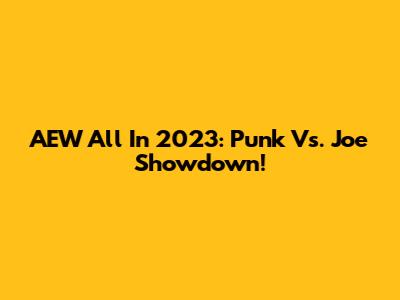 AEW All In 2023: Punk Vs. Joe Showdown!