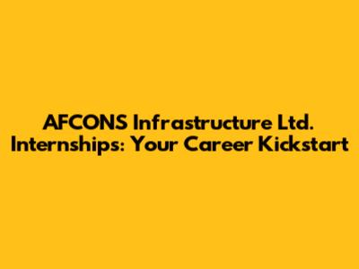 AFCONS Infrastructure Ltd. Internships: Your Career Kickstart