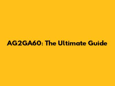 AG2GA60: The Ultimate Guide