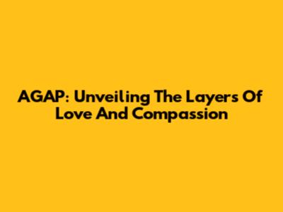 AGAP: Unveiling The Layers Of Love And Compassion