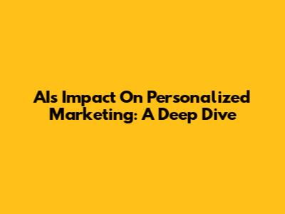 AI's Impact On Personalized Marketing: A Deep Dive