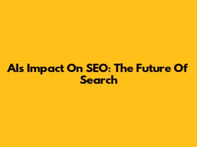 AI's Impact On SEO: The Future Of Search
