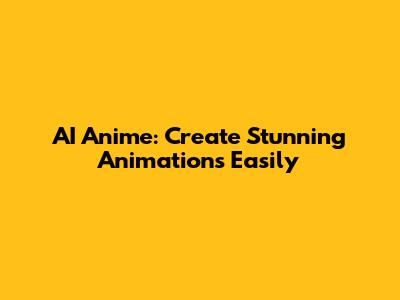 AI Anime: Create Stunning Animations Easily