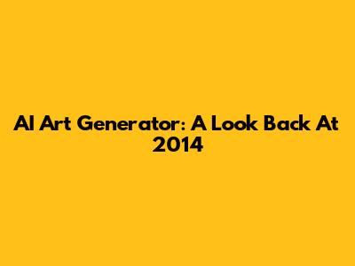 AI Art Generator: A Look Back At 2014