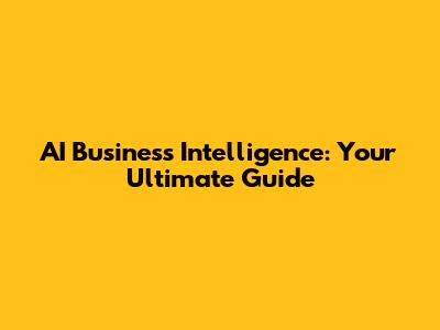 AI Business Intelligence: Your Ultimate Guide
