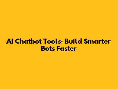 AI Chatbot Tools: Build Smarter Bots Faster