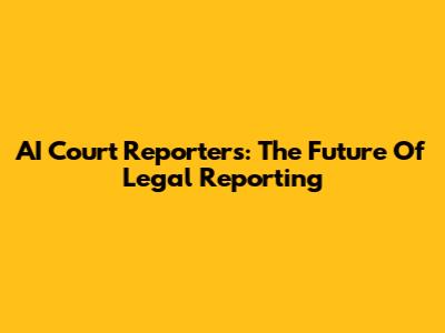 AI Court Reporters: The Future Of Legal Reporting