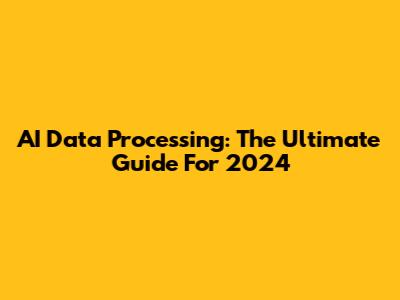 AI Data Processing: The Ultimate Guide For 2024