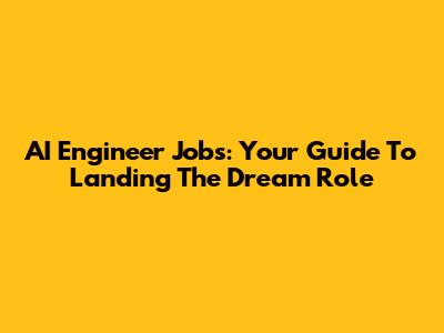 AI Engineer Jobs: Your Guide To Landing The Dream Role