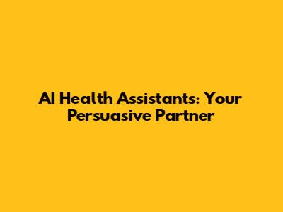AI Health Assistants: Your Persuasive Partner