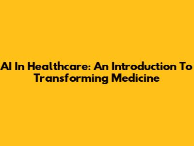AI In Healthcare: An Introduction To Transforming Medicine