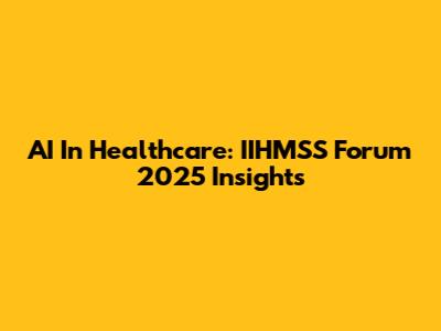 AI In Healthcare: IIHMSS Forum 2025 Insights